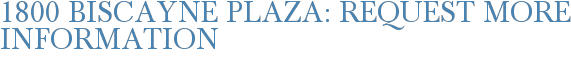 1800 Biscayne Plaza: Request More Information