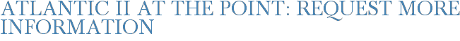 Atlantic II at The Point: Request More Information