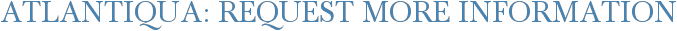 Atlantiqua: Request More Information