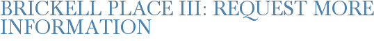 Brickell Place III: Request More Information