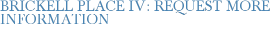 Brickell Place IV: Request More Information