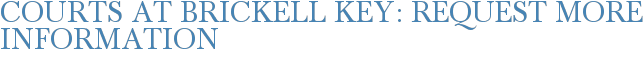 Courts at Brickell Key: Request More Information