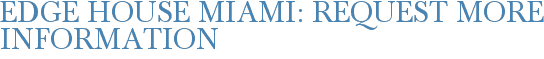 Edge House Miami: Request More Information