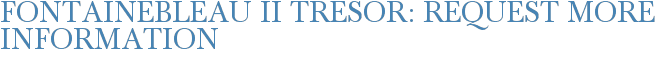 Fontainebleau II Tresor: Request More Information