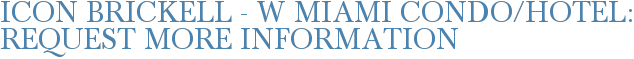 Icon Brickell - W Miami Condo/Hotel: Request More Information