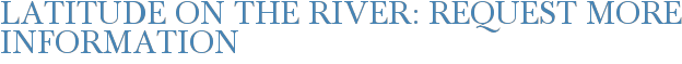 Latitude on the River: Request More Information