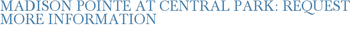 Madison Pointe at Central Park: Request More Information