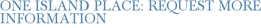 One Island Place: Request More Information