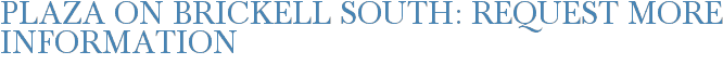 Plaza on Brickell South: Request More Information