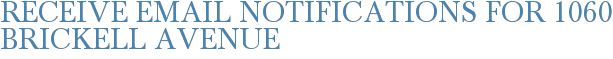 Receive Email Notifications for 1060 Brickell Avenue
