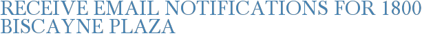 Receive Email Notifications for 1800 Biscayne Plaza