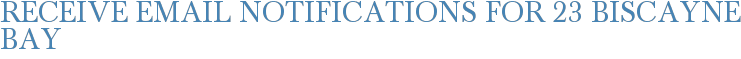 Receive Email Notifications for 23 Biscayne Bay