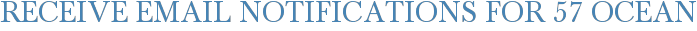 Receive Email Notifications for 57 Ocean