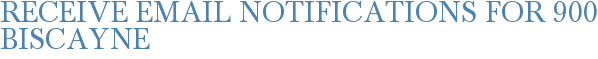 Receive Email Notifications for 900 Biscayne