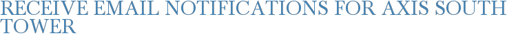 Receive Email Notifications for Axis South Tower