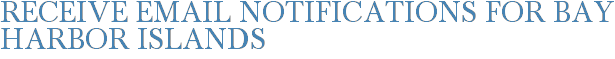 Receive Email Notifications for Bay Harbor Islands