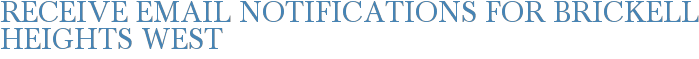 Receive Email Notifications for Brickell Heights West