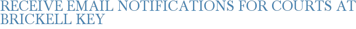 Receive Email Notifications for Courts at Brickell Key