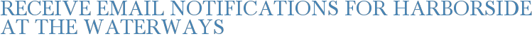 Receive Email Notifications for Harborside at the Waterways