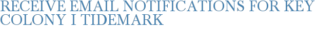 Receive Email Notifications for Key Colony I Tidemark