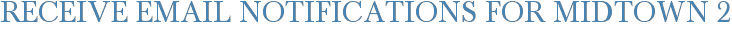 Receive Email Notifications for Midtown 2