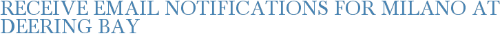 Receive Email Notifications for Milano at Deering Bay