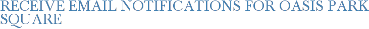 Receive Email Notifications for Oasis Park Square