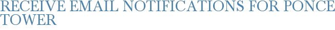 Receive Email Notifications for Ponce Tower