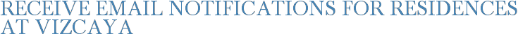 Receive Email Notifications for Residences at Vizcaya