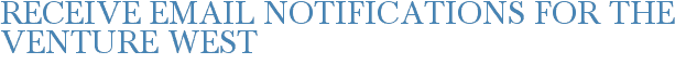 Receive Email Notifications for The Venture West