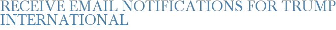 Receive Email Notifications for Trump International