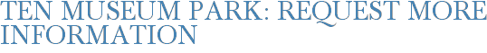 Ten Museum Park: Request More Information