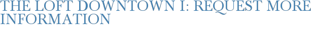 The Loft Downtown I: Request More Information