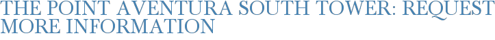 The Point Aventura South Tower: Request More Information