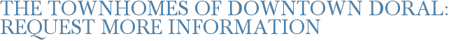 The Townhomes of Downtown Doral: Request More Information