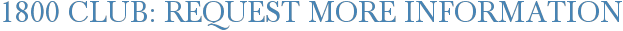 1800 Club: Request More Information