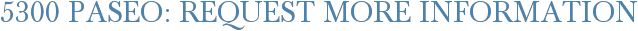 5300 Paseo: Request More Information