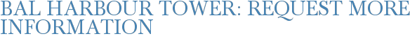 Bal Harbour Tower: Request More Information