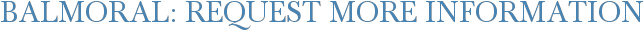 Balmoral: Request More Information