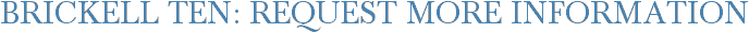 Brickell Ten: Request More Information