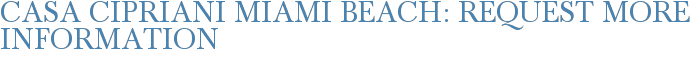 Casa Cipriani Miami Beach: Request More Information