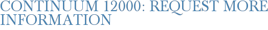 Continuum 12000: Request More Information