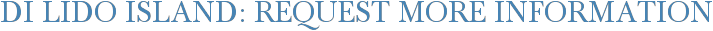 Di Lido Island: Request More Information