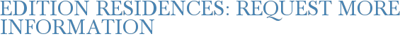 Edition Residences: Request More Information