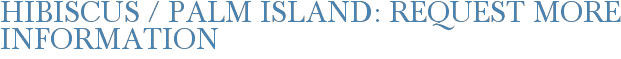 Hibiscus / Palm Island: Request More Information