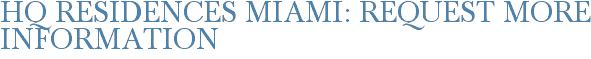 HQ Residences Miami: Request More Information