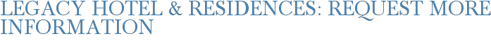 Legacy Hotel & Residences: Request More Information