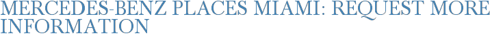 Mercedes-Benz Places Miami: Request More Information