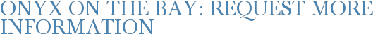 Onyx on the Bay: Request More Information