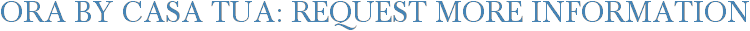 Ora by Casa Tua: Request More Information